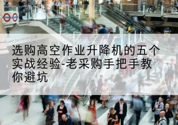 银川高空作业升降机厂家-选购高空作业升降机的五个实战经验-老采购手把手教你避坑