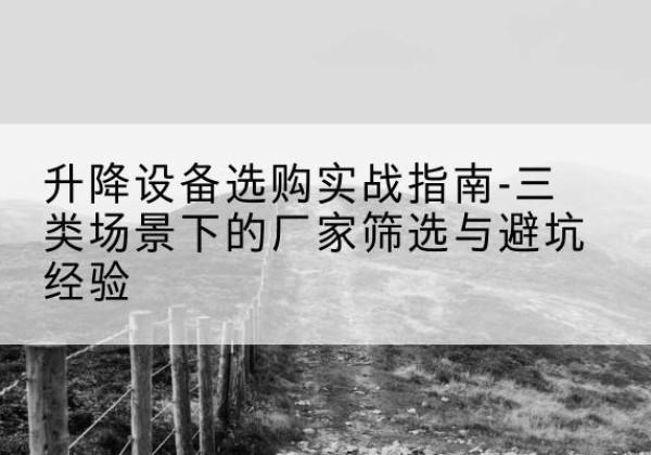 银川移动式升降机厂家推荐-升降设备选购实战指南-三类场景下的厂家筛选与避坑经验