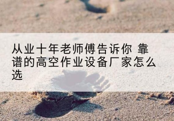 银川高空作业升降机厂家推荐-从业十年老师傅告诉你 靠谱的高空作业设备厂家怎么选