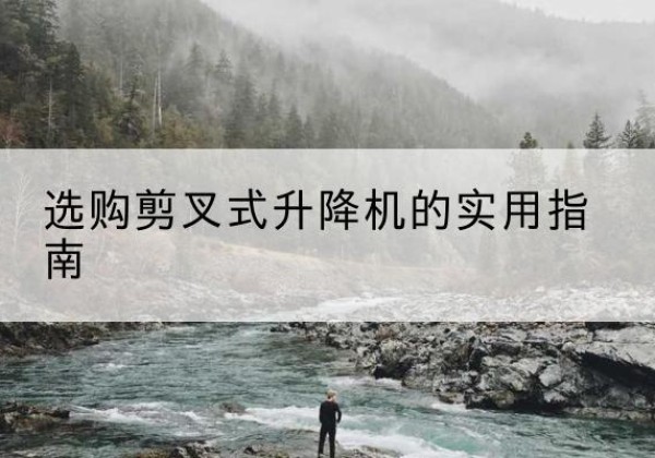 银川剪叉式升降机怎么选-选购剪叉式升降机的实用指南
