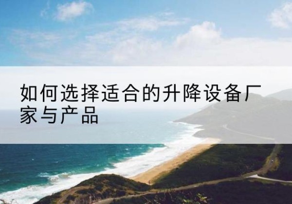 银川电动升降平台厂家-如何选择适合的升降设备厂家与产品