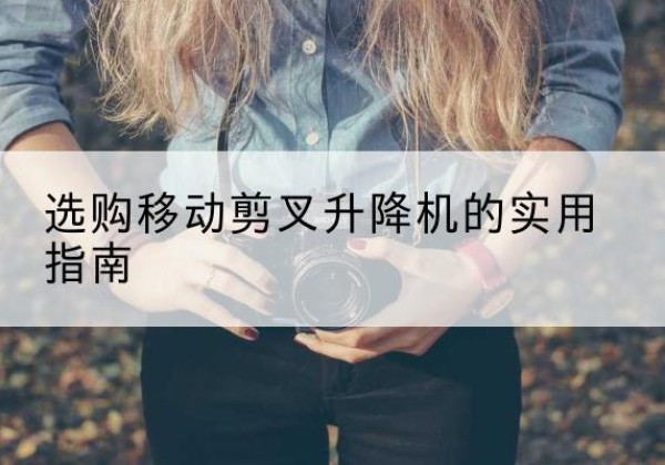 银川移动剪叉升降机怎么选-选购移动剪叉升降机的实用指南